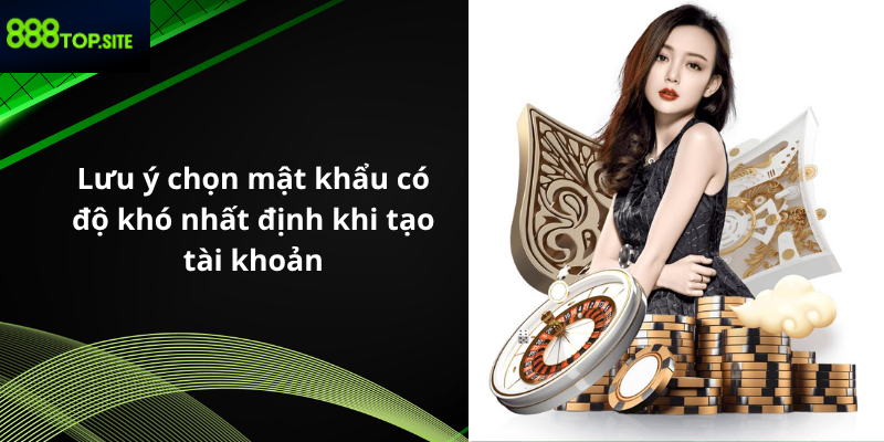 Lưu ý chọn mật khẩu có độ khó nhất định khi tạo tài khoản